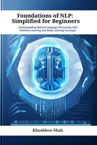 Foundations of NLP: Simplified for Beginners: Understanding Natural Language Processing with Machine Learning and Deep Learning Concepts