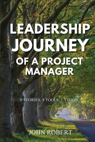 Leadership Journey of a Project Manager: 9 STORIES 9 TOOLS 1 VISION