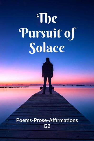 The Pursuit of Solace: Poems - Prose - Affirmations