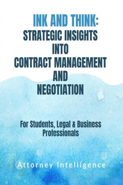 INK AND THINK: STRATERGIC INSIGHTS INTO CONTRACT MANAGEMENT AND NEGOTIATION: For Students Legal Professionals and Business Professionals