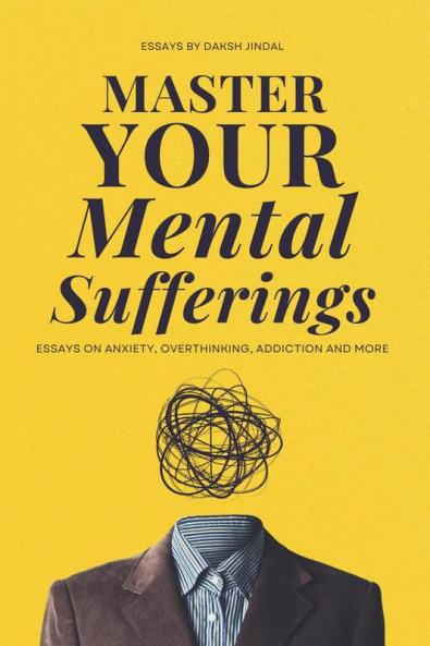 Master Your Mental Sufferings: Essays on Anxiety Overthinking Porn And More
