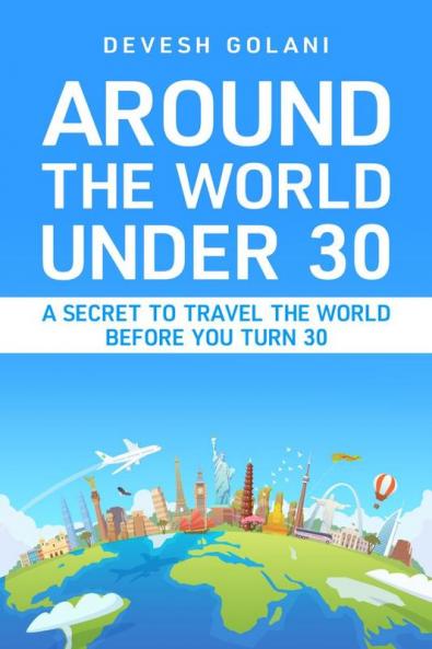 Around The World Under 30: A Secret to Travel The World Before You Turn 30