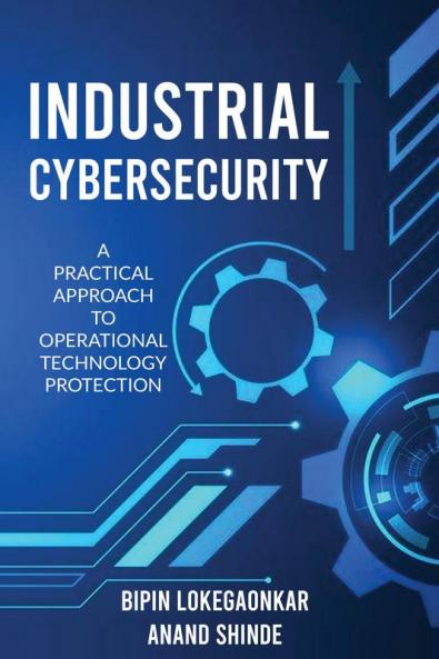 INDUSTRIAL CYBERSECURITY: A Practical Approach To Operational Technology Protection