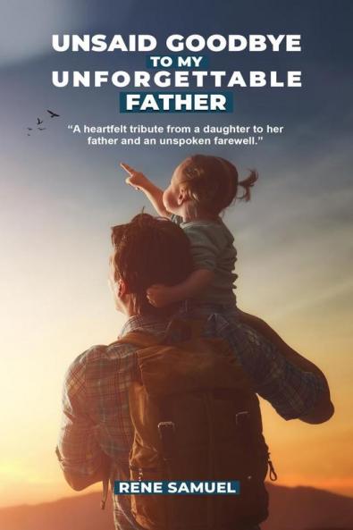 Unsaid Goodbye To My Unforgettable Father: A heartfelt story about my incredible father and circumstances that prevented me from saying a proper goodbye to him.