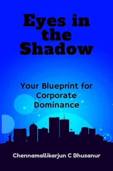 &quot; Eyes in the Shadow Your Blueprint for Corporate Dominance&quot;