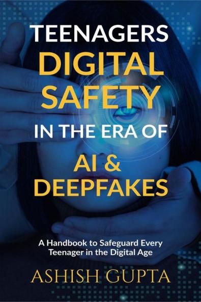 Teenagers Digital Safety in the Era of AI & Deepfakes: A Handbook to Safeguard Every Teenager in the Digital Age