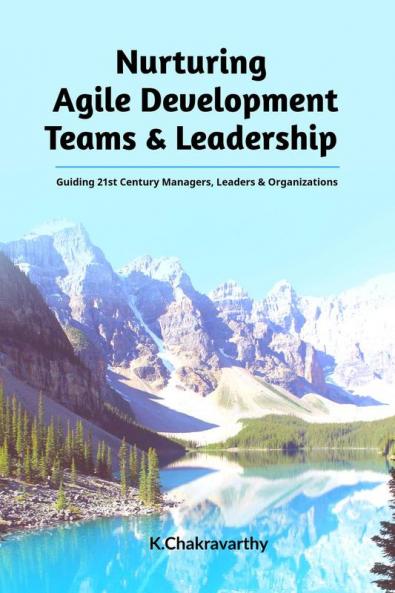 Nurturing Agile Development Teams & Leadership: Guiding 21st Century Managers Leaders & Organizations