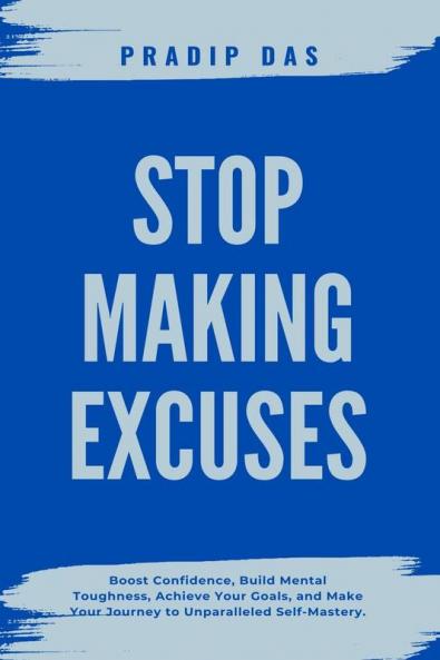 Stop Making Excuses: Boost Confidence Build Mental Toughness Achieve Your Goals and Make Your Journey to Unparalleled Self-Mastery.