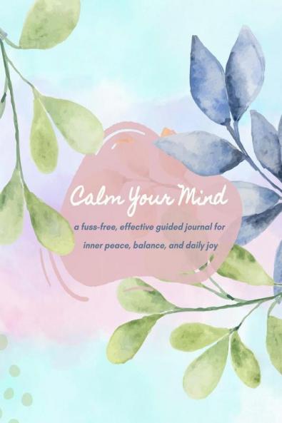 Calm Your Mind Journal: A Guided & Easy Journey to Inner Peace Emotional Balance and Daily Gratitude for Teenagers & Adults