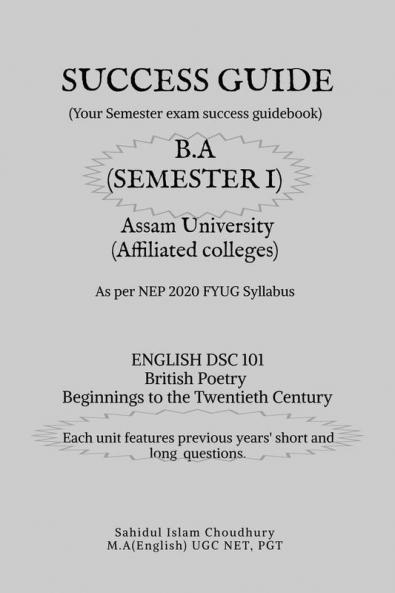 SUCCESS GUIDE B.A SEMESTER I ASSAM UNIVERSITY: ENG DSC 101 BRITISH POETRY BEGINING TO THE TWENTIETH CENTURY
