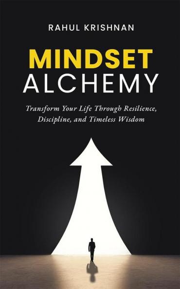 Mindset Alchemy: Transform Your Life Through Resilience Discipline and Timeless Wisdom