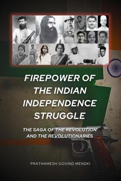 Firepower of the Indian Independence Struggle: The Saga of the Revolution and the Revolutionaries