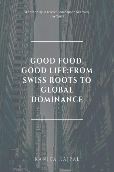 Good Food Good Life:From Swiss Roots to Global Dominance: A Case Study in Market Dominance and Ethical Dilemmas