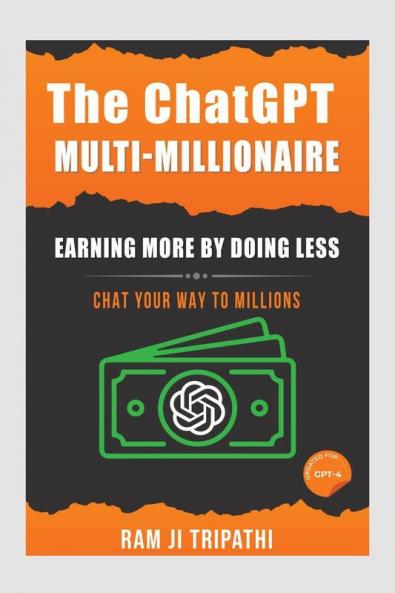 The ChatGPT Multi-Millionaire: Earning More by Doing Less: Chat Your Way to Millions