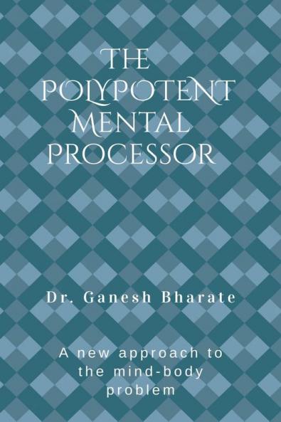 The Polypotent Mental Processor: A new approach to the mind-body problem
