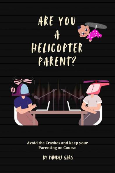 Are You a Helicopter Parent ?: Avoid the crashes and Keep Your Parenting on Course