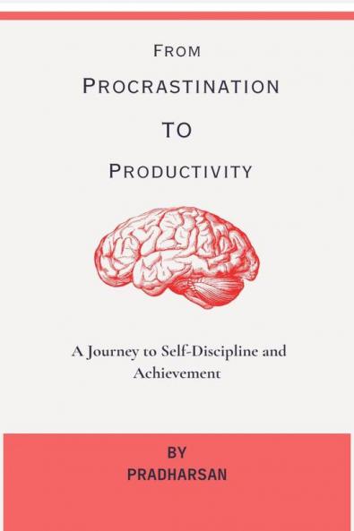 From Procrastination To Productivity: A Journey to Self-Discipline and Achievement