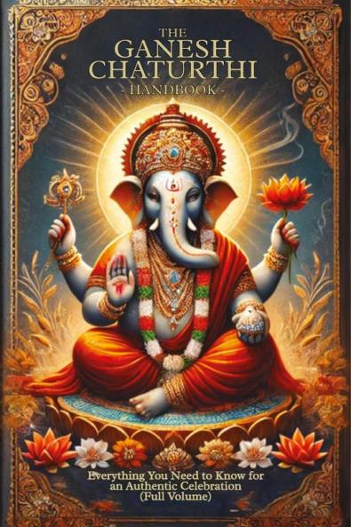 The Ganesh Chaturthi Handbook: Everything You Need to Know for an Authentic Celebration (Full Volume)