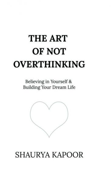 The Art of Not Overthinking: Believing in Yourself and Building Your Dream Life