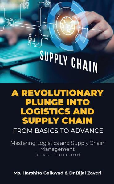 A Revolutionary Plunge into logistics and Supply Chain: From Basics to Advance: Mastering Logistics and Supply Chain Management (first edition)