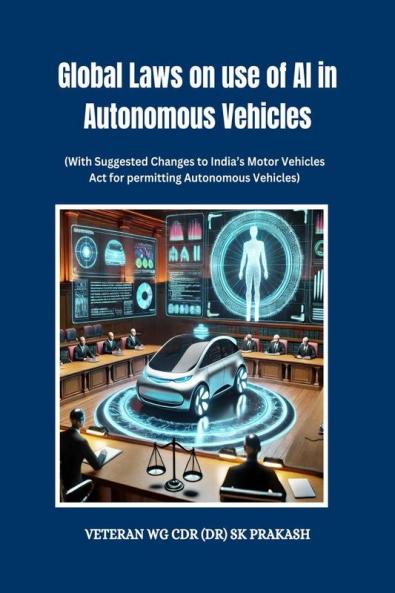 Global Laws on use of AI in Autonomous Vehicles: (With Suggested Changes to India’s Motor Vehicles Act for permitting Autonomous Vehicles)