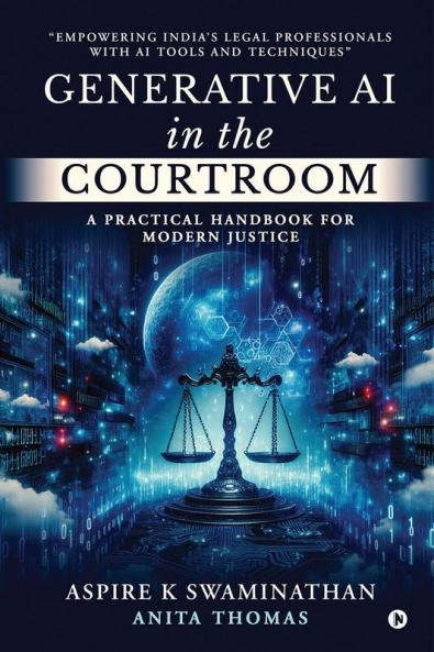 Generative AI in the Courtroom: A Practical Handbook for Modern Justice: Empowering India’s Legal Professionals with AI Tools and Techniques