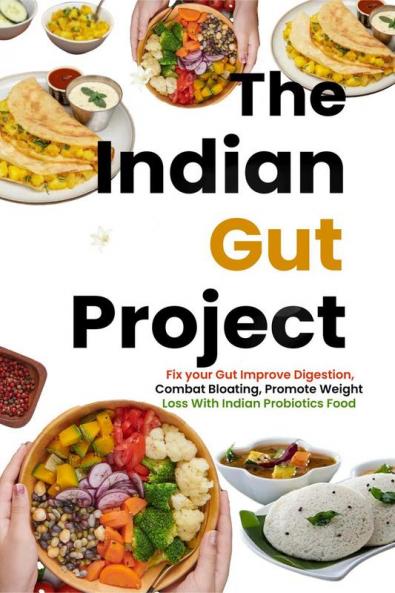 The Indian Gut Project: Fix your Gut Improve Digestion Combat Bloating Promote Weight Loss With Indian Probiotics Foods