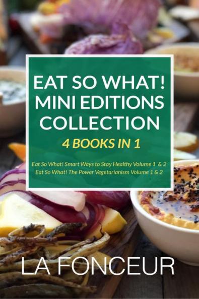 Eat So What! Mini Editions Collection: 4 Books in 1 Eat So What! Smart Ways to Stay Healthy Volume 1 & 2 Eat So What! The Power of Vegetarianism Volume 1 & 2