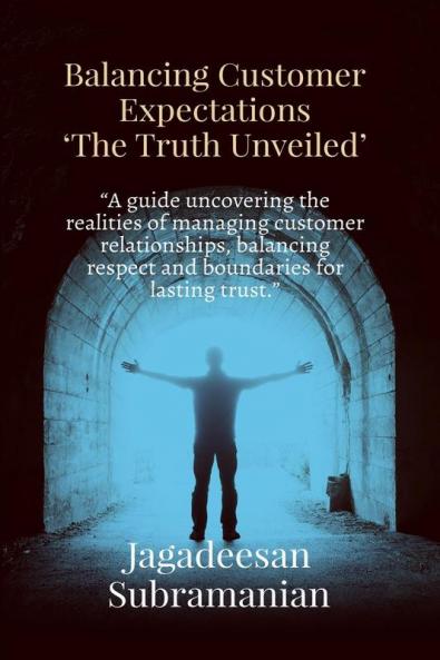 Balancing Customer Expectations &quot;The Truth Unveiled&quot;: “A guide uncovering the realities of managing customer relationships balancing respect and boundaries for lasting trust.”