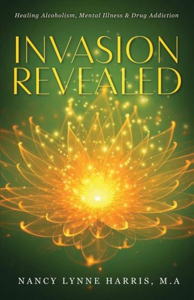 Invasion Revealed: Healing Alcoholism Mental Illness & Drug Addiction