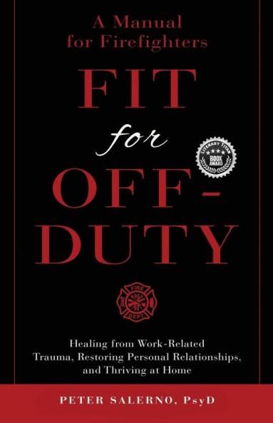 Fit For Off-Duty: A Manual for Firefighters: Healing from Work-Related Trauma Restoring Personal Relationships and Thriving at Home