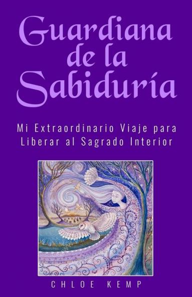 Guardiana De La Sabiduría: Mi Extraordinario Viaje Para Liberar El Sagrado Interior (Spanish Edition)