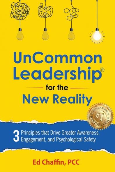 Uncommon Leadership® For The New Reality: 3 Principles That Drive Greater Awareness, Engagement, And Psychological Safety