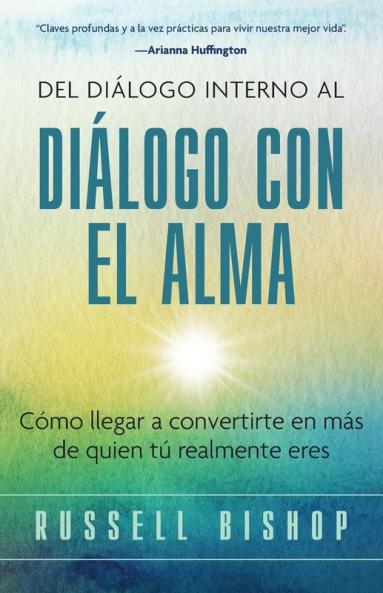 Del Diálogo Interno Al Diálogo Con El Alma: Cómo Llegar A Convertirte En Más De Quien Tú Realmente Eres (Spanish Edition)