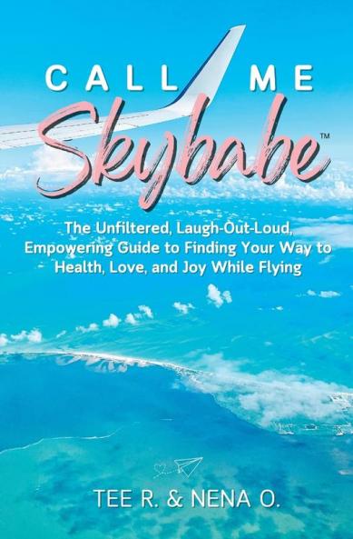 Call Me Skybabe™: The Unfiltered, Laugh-Out-Loud, Empowering Guide To Finding Your Way To Health, Love, And Joy While Flying