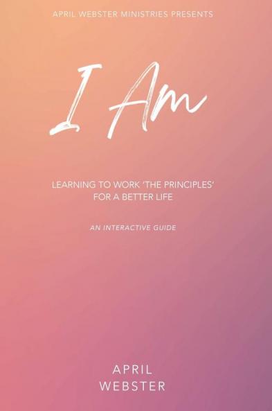 I AM - Learning To Work 'The Principles' For a Better Life