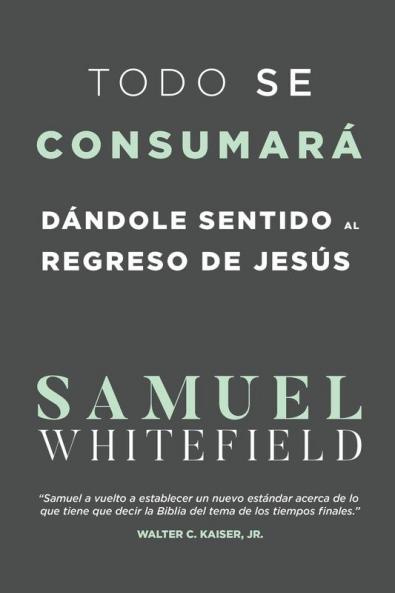 Todo Se Consumará: Dándole Sentido Al Regreso De Jesús (Spanish Edition)
