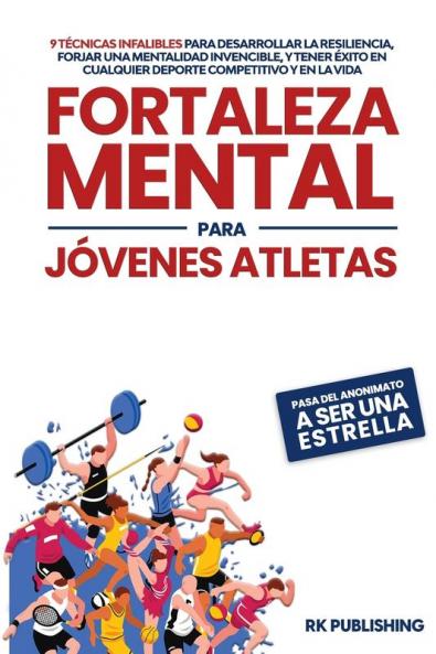 Fortaleza Mental Para Jóvenes Atletas [Mental Strength For Young Athletes]: 9 Técnicas Infalibles Para Desarrollar La Resiliencia, Forjar Una Mentalidad Invencible, Y Tener Éxito En Cualquier ... Competitivo Y En La Vida