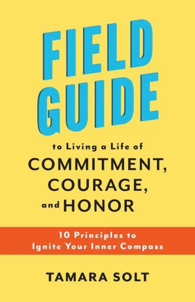 Field Guide to Living a Life of Commitment Courage and Honor