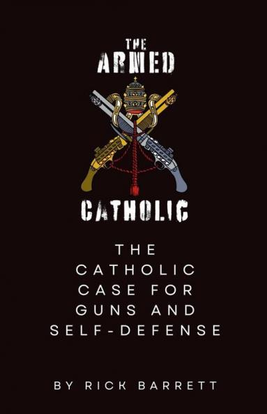 The Armed Catholic The Catholic Case for Guns and Self-Defense