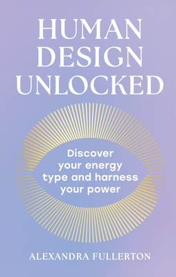 HUMAN DESIGN UNLOCKED: DISCOVER YOUR ENERGY TYPE AND HARNESS