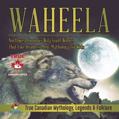 Waheela - Northwest Canada's Wily Giant Wolves That Like Headless Men Mythology for Kids True Canadian Mythology Legends & Folklore
