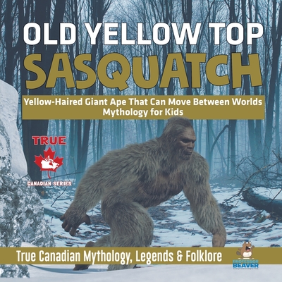 Old Yellow Top / Sasquatch - Yellow-Haired Giant Ape That Can Move Between Worlds Mythology for Kids True Canadian Mythology Legends & Folklore