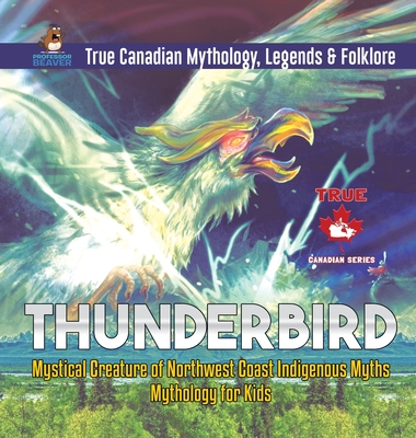 Thunderbird - Mystical Creature of Northwest Coast Indigenous Myths Mythology for Kids True Canadian Mythology Legends & Folklore