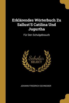 Erklärendes Wörterbuch Zu Sallust'S Catilina Und Jugurtha