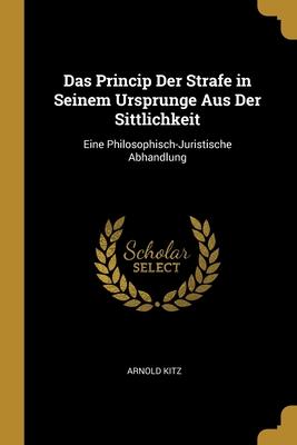Princip Der Strafe in Seinem Ursprunge Aus Der Sittlichkeit
