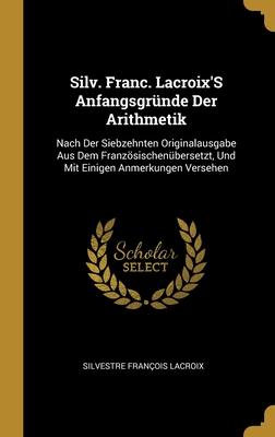 Silv. Franc. Lacroix'S Anfangsgründe Der Arithmetik