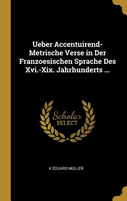 Ueber Accentuirend-Metrische Verse in Der Franzoesischen Sprache Des Xvi.-Xix. Jahrhunderts ...