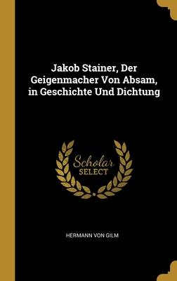 Jakob Stainer Der Geigenmacher Von Absam in Geschichte Und Dichtung