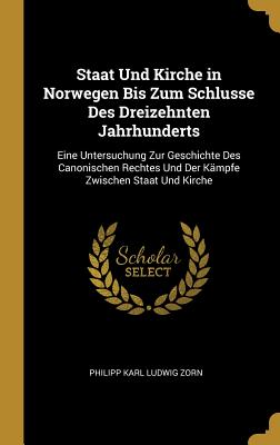 Staat Und Kirche in Norwegen Bis Zum Schlusse Des Dreizehnten Jahrhunderts